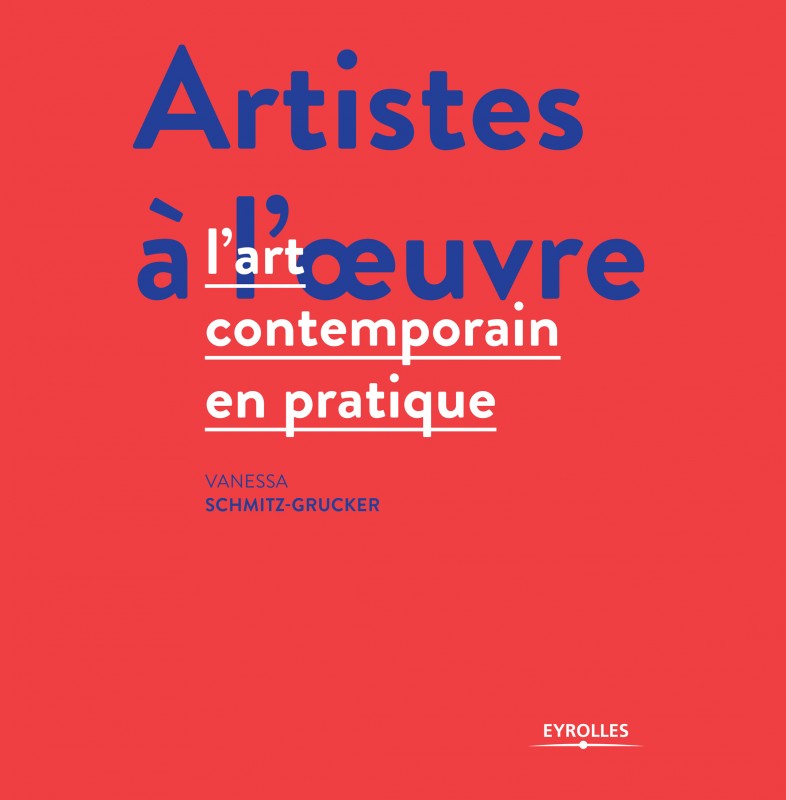 "artiste à l'oeuvre", de Vanessa Schmitz-Grucker - l'art contemporain en pratique -  paru le 3 Octobre 2013, Edition Eyrolles